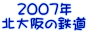 　2007年 北大阪の鉄道